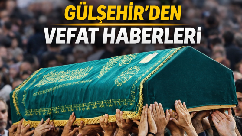 Gülşehir’den Vefat Haberleri (05 Ağustos 2026)
